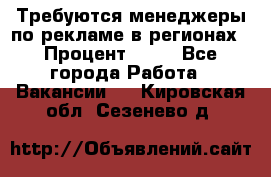 Требуются менеджеры по рекламе в регионах › Процент ­ 50 - Все города Работа » Вакансии   . Кировская обл.,Сезенево д.